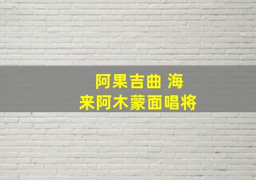 阿果吉曲 海来阿木蒙面唱将